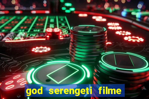 god serengeti filme completo dublado online