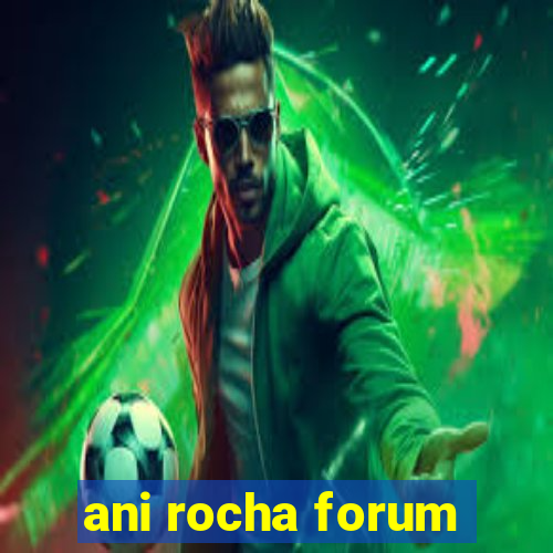 ani rocha forum