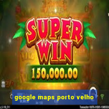 google maps porto velho