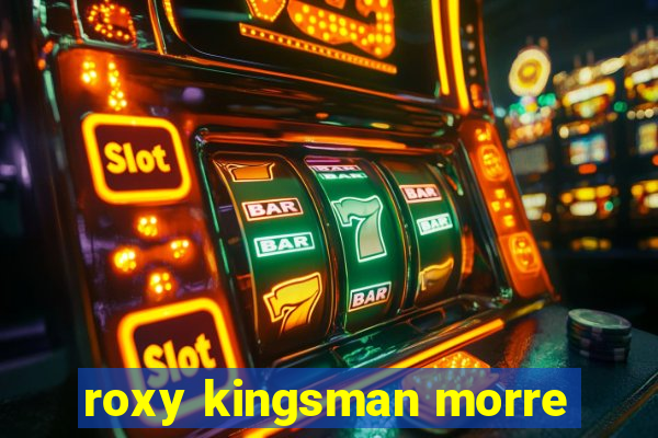 roxy kingsman morre