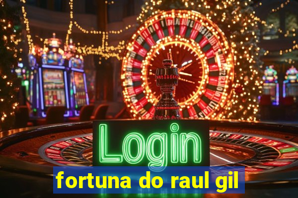 fortuna do raul gil