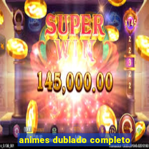 animes dublado completo