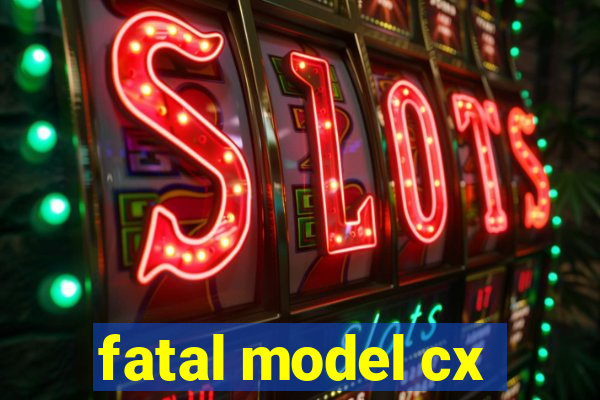 fatal model cx