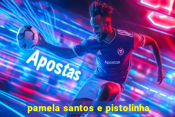 pamela santos e pistolinha