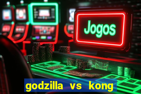 godzilla vs kong filme completo dublado