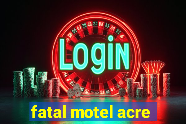 fatal motel acre