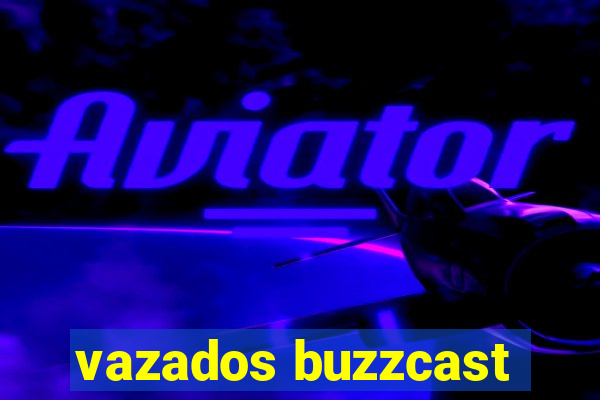 vazados buzzcast