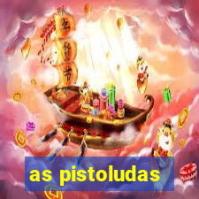 as pistoludas