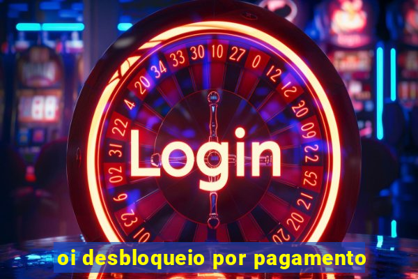 oi desbloqueio por pagamento