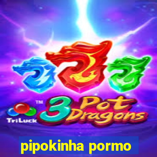 pipokinha pormo