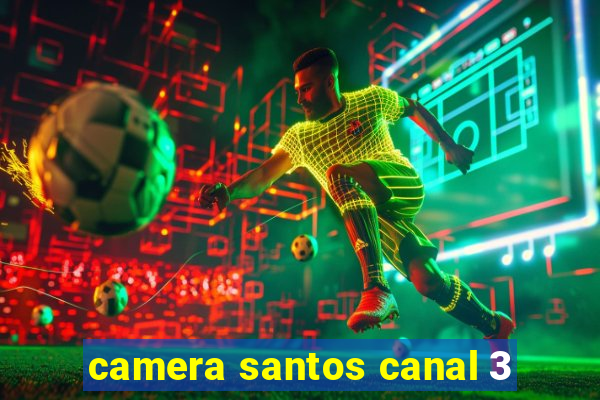 camera santos canal 3