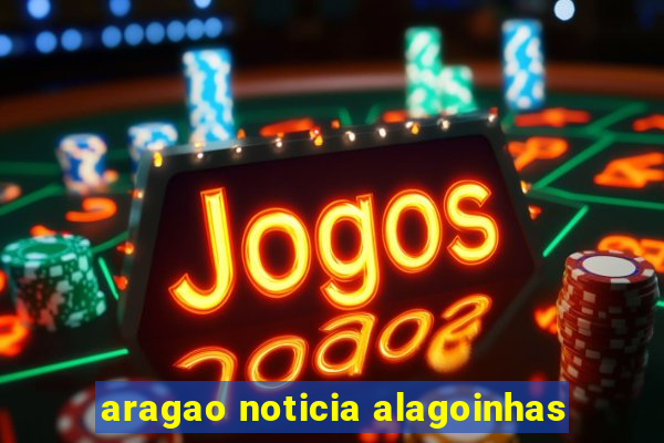 aragao noticia alagoinhas