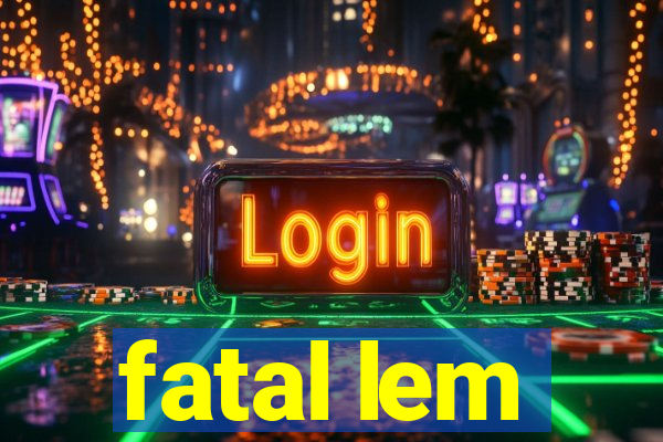 fatal lem