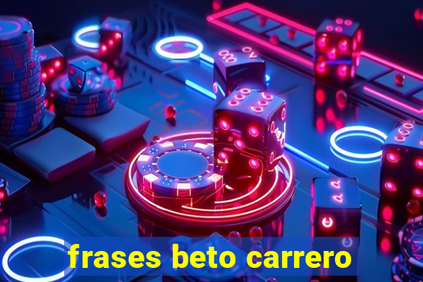 frases beto carrero