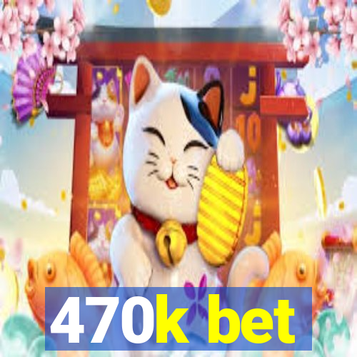 470k bet