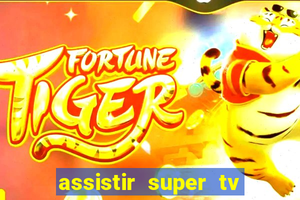 assistir super tv ao vivo