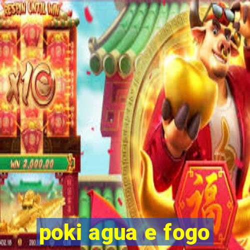 poki agua e fogo