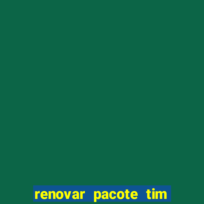 renovar pacote tim beta antes do prazo