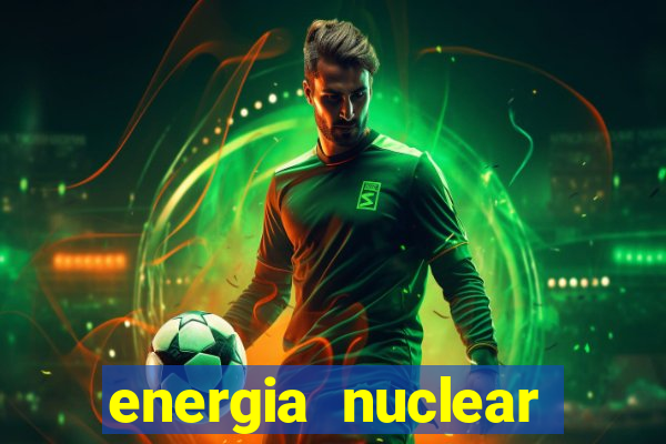 energia nuclear vantagens e desvantagens