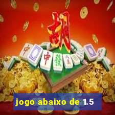 jogo abaixo de 1.5